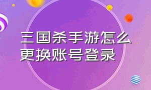 三国杀手游怎么更换账号登录