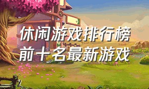 休闲游戏排行榜前十名最新游戏