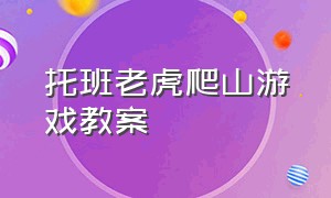 托班老虎爬山游戏教案（托班老虎爬山游戏教案及反思）