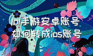 lol手游安卓账号如何转成ios账号