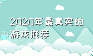 2020年最真实的游戏推荐（2020年最真实的游戏推荐手游）