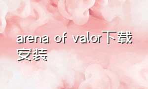 arena of valor下载安装（苹果怎么下载arenaofvalor）