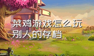 菜鸡游戏怎么玩别人的存档