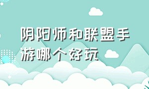 阴阳师和联盟手游哪个好玩