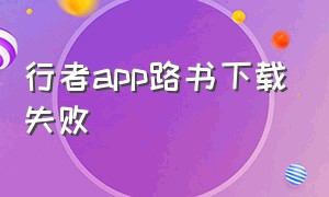 行者app路书下载失败