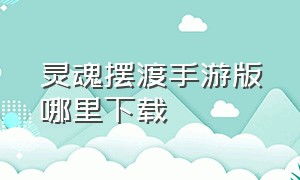 灵魂摆渡手游版哪里下载