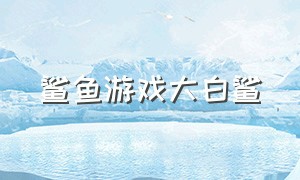 鲨鱼游戏大白鲨（大白鲨游戏进化史）