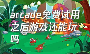 arcade免费试用之后游戏还能玩吗