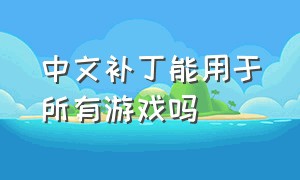 中文补丁能用于所有游戏吗