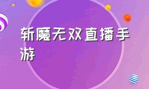 斩魔无双直播手游（斩魔无双传世手游官网）