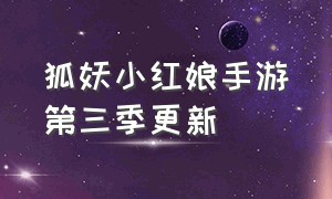 狐妖小红娘手游第三季更新（狐妖小红娘手游官方免费）
