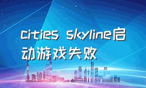 cities skyline启动游戏失败