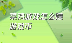 菜鸡游戏怎么赚游戏币