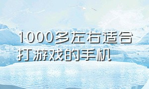 1000多左右适合打游戏的手机