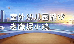 室外幼儿园游戏老鹰捉小鸡（幼儿园老鹰捉小鸡游戏名称及教案）