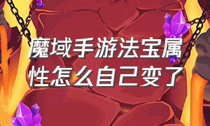 魔域手游法宝属性怎么自己变了（魔域手游法宝怎么升成神器）