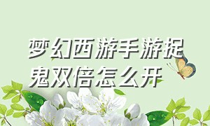 梦幻西游手游捉鬼双倍怎么开