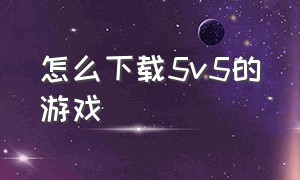 怎么下载5v5的游戏（5v5下载安装）