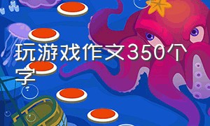 玩游戏作文350个字