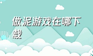 做泥游戏在哪下载