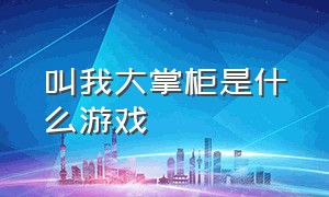 叫我大掌柜是什么游戏