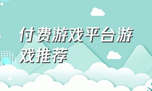 付费游戏平台游戏推荐