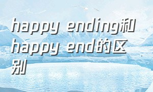 happy ending和happy end的区别