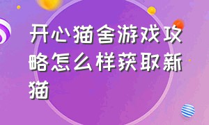 开心猫舍游戏攻略怎么样获取新猫