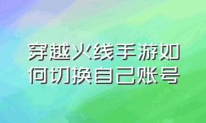 穿越火线手游如何切换自己账号（穿越火线手游账号怎么换绑）