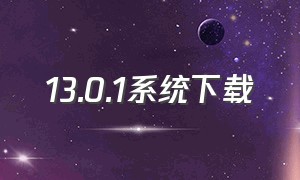 13.0.1系统下载（12.4系统正式版下载）