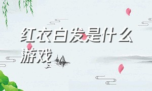 红衣白发是什么游戏（龙隐黑发是什么游戏）