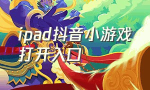 ipad抖音小游戏打开入口