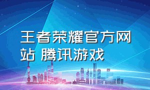 王者荣耀官方网站 腾讯游戏（王者荣耀游戏中心官网首页）