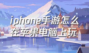 iphone手游怎么在苹果电脑上玩