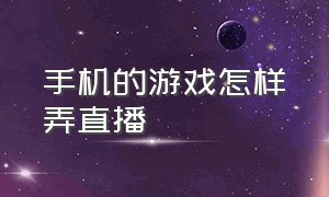 手机的游戏怎样弄直播（手机直播游戏怎样才能和队友语音）