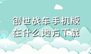 创世战车手机版在什么地方下载