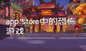 app store中的恐怖游戏（苹果app商店好玩的恐怖游戏）