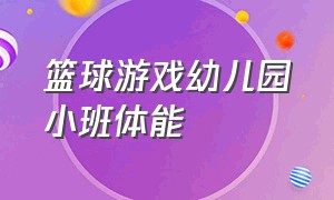 篮球游戏幼儿园小班体能（小班篮球体能教案）