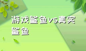 游戏鲨鱼vs真实鲨鱼