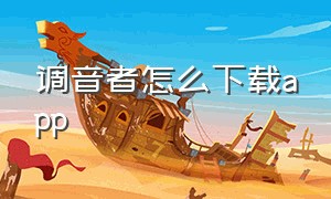 调音者怎么下载app（调音者怎么下载应用）