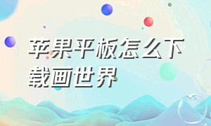 苹果平板怎么下载画世界