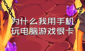 为什么我用手机玩电脑游戏很卡