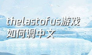 thelastofus游戏如何调中文