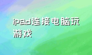 ipad连接电脑玩游戏（ipad连接鼠标和键盘怎么玩游戏）