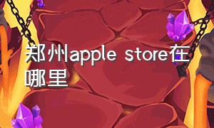 郑州apple store在哪里