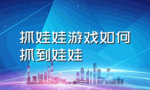 抓娃娃游戏如何抓到娃娃