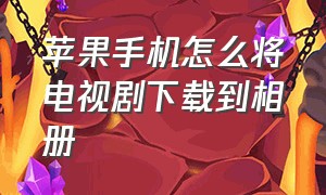 苹果手机怎么将电视剧下载到相册