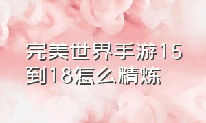 完美世界手游15到18怎么精炼