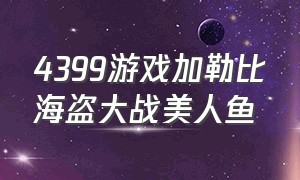 4399游戏加勒比海盗大战美人鱼（加勒比比海盗里面的美人鱼视频）