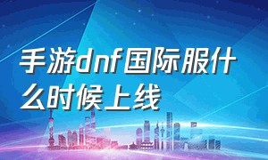 手游dnf国际服什么时候上线